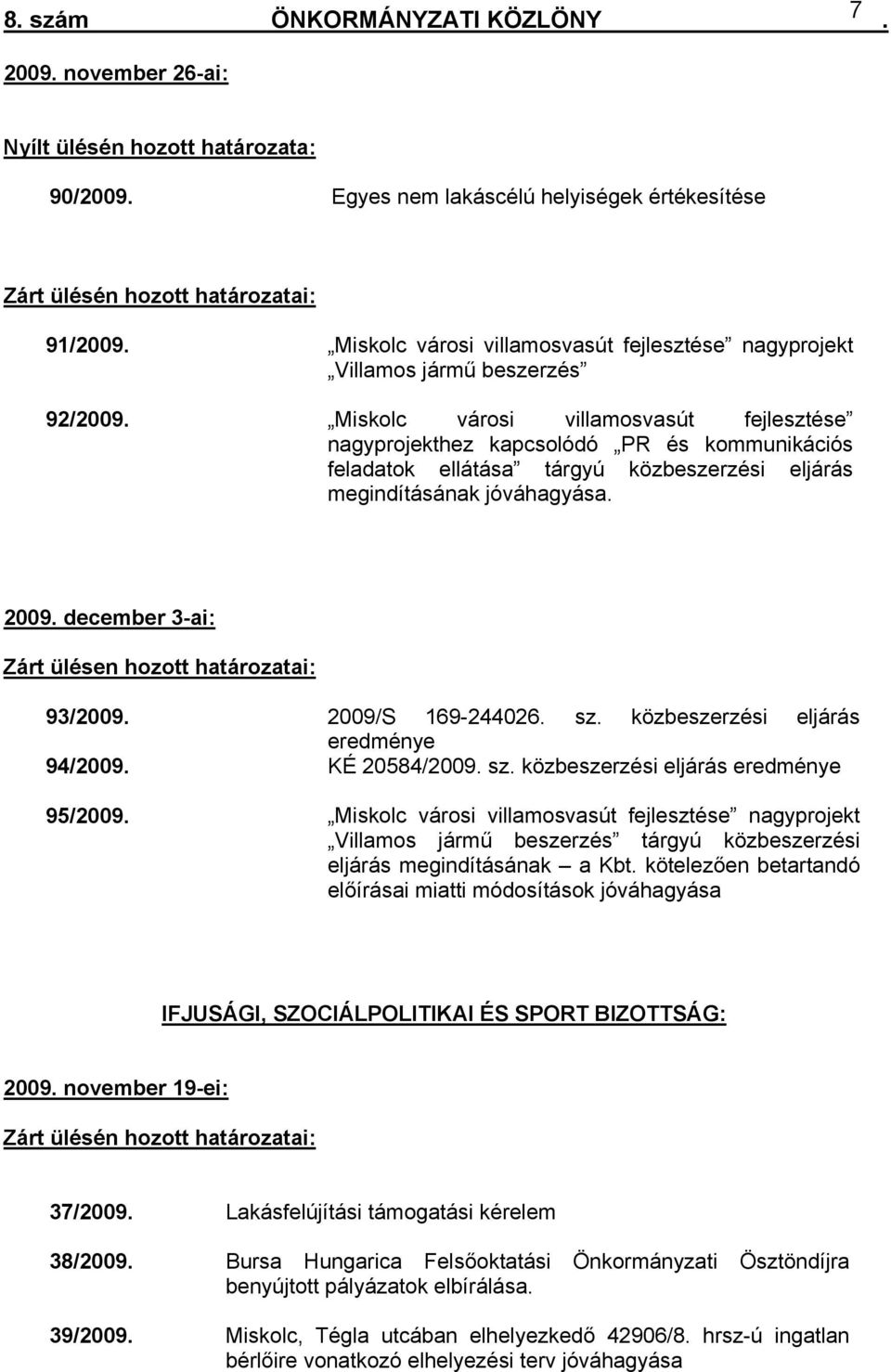 eljárás megindításának jóváhagyása 2009 december 3-ai: Zárt ülésen hozott határozatai: 93/2009 2009/S 169-244026 sz közbeszerzési eljárás eredménye 94/2009 KÉ 20584/2009 sz közbeszerzési eljárás