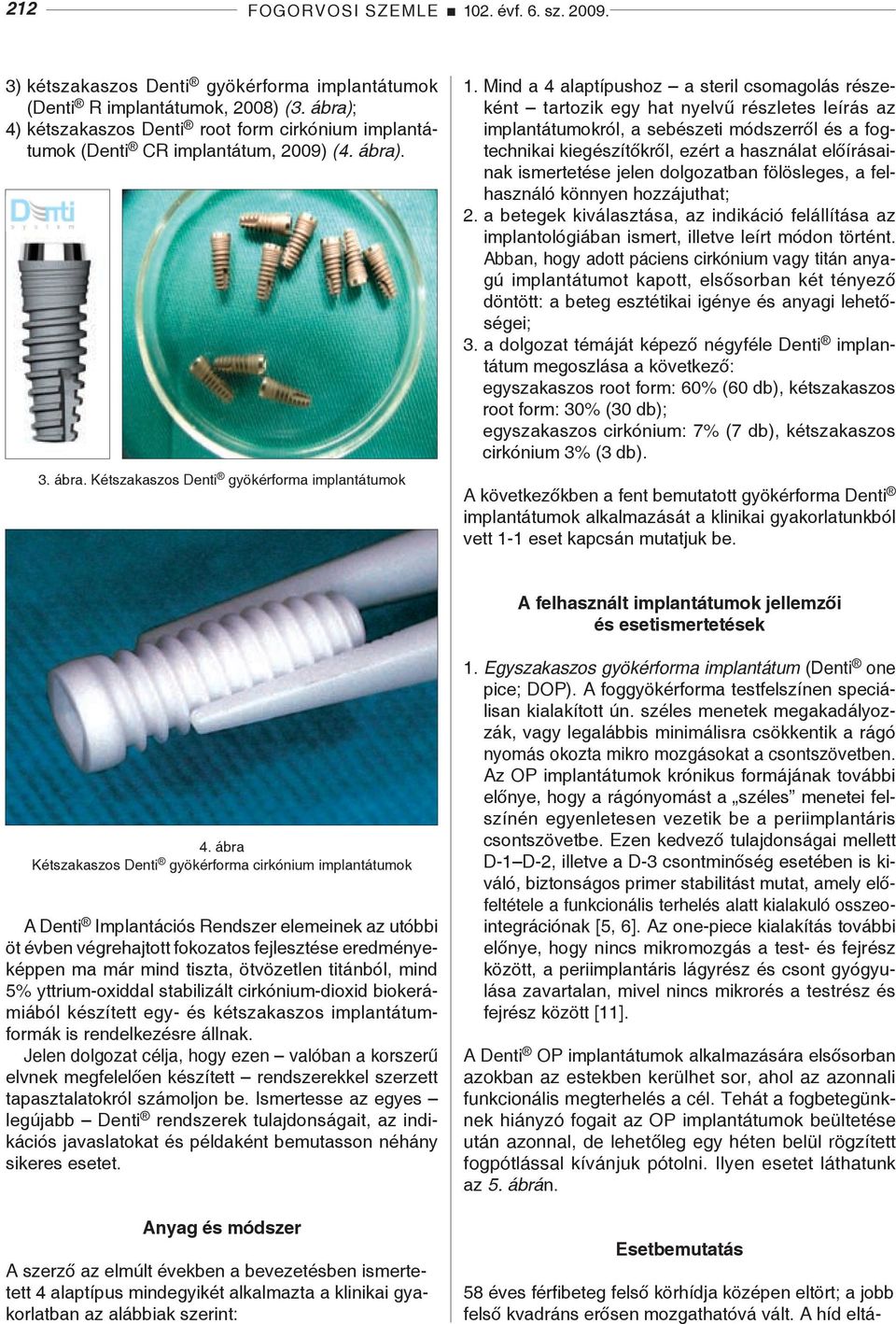 Mind a 4 alaptípushoz a steril csomagolás részeként tartozik egy hat nyelvű részletes leírás az implantátumokról, a sebészeti módszerről és a fogtechnikai kiegészítőkről, ezért a használat