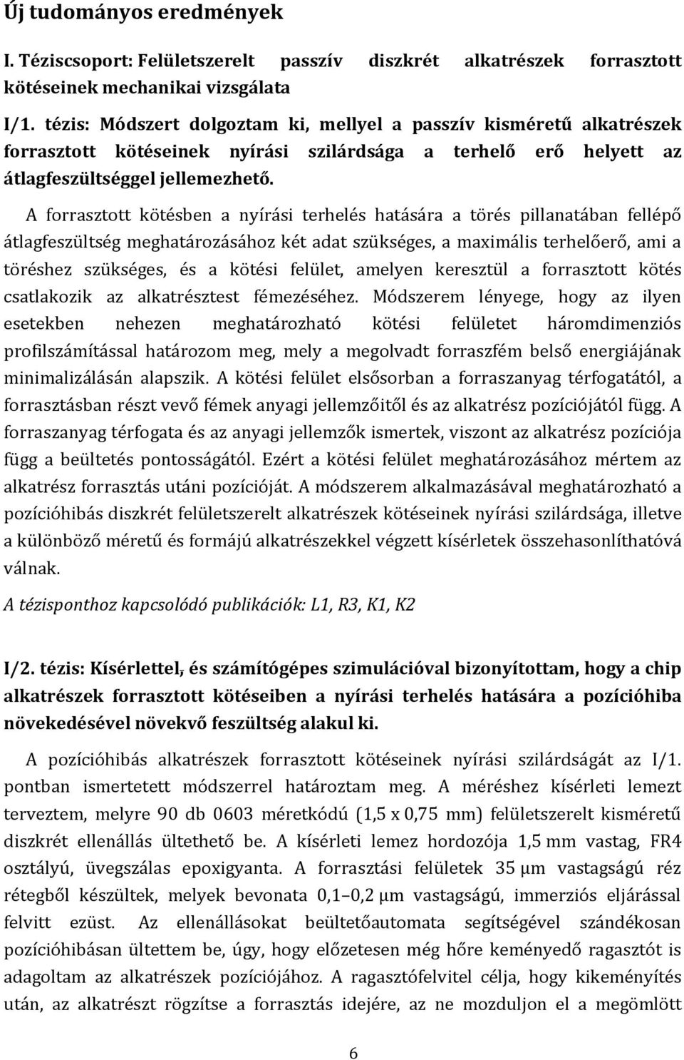 A forrasztott kötésben a nyírási terhelés hatására a törés pillanatában fellépő átlagfeszültség meghatározásához két adat szükséges, a maximális terhelőerő, ami a töréshez szükséges, és a kötési