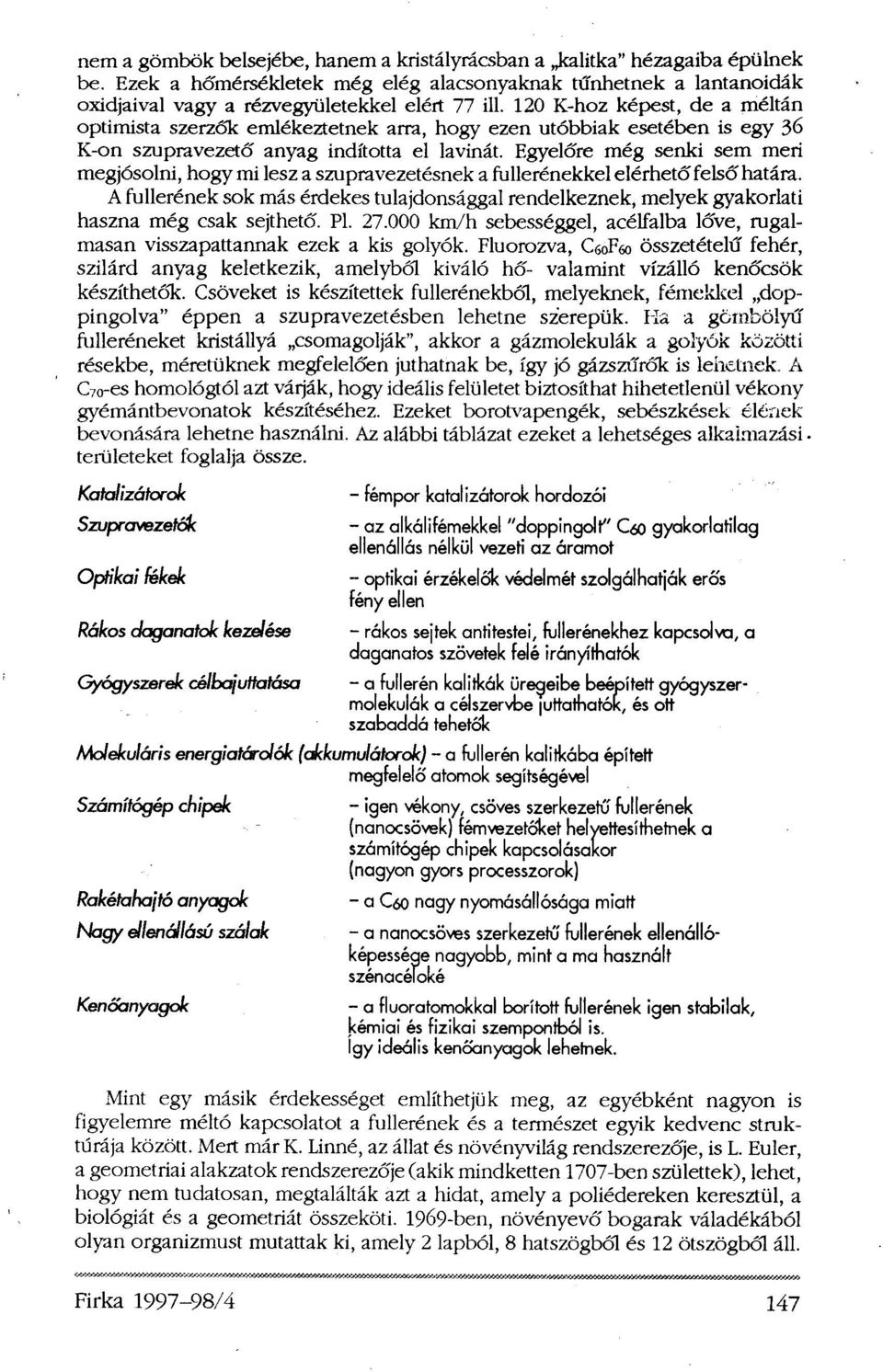 Egyelőre még senki sem meri megjósolni, hogy mi lesz a szupravezetésnek a fullerénekkel elérhető felső határa.
