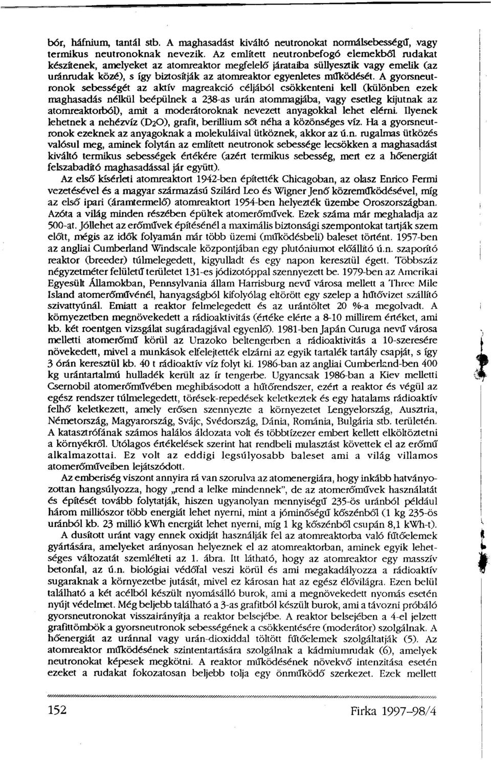 A gyorsneutronok sebességét az aktív magreakció céljából csökkenteni kell (különben ezek maghasadás nélkül beépülnek a 238-as urán atommagjába, vagy esetleg kijutnak az atomreaktorból), amit a