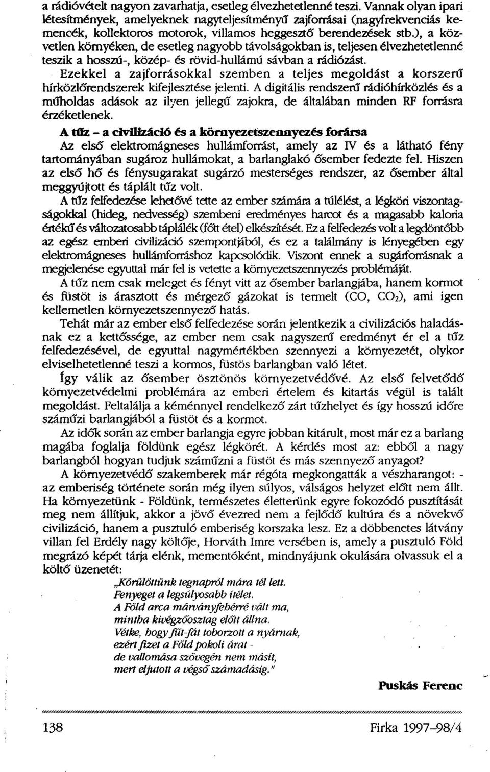 ), a közvetlen környéken, de esetleg nagyobb távolságokban is, teljesen élvezhetetlenné teszik a hosszú-, közép- és rövid-hullámú sávban a rádiózást.