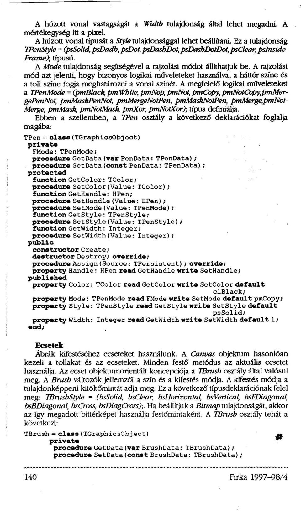 A rajzolási mód azt jelenti, hogy bizonyos logikai műveleteket használva, a háttér színe és a toll színe fogja meghatározni a vonal színét.