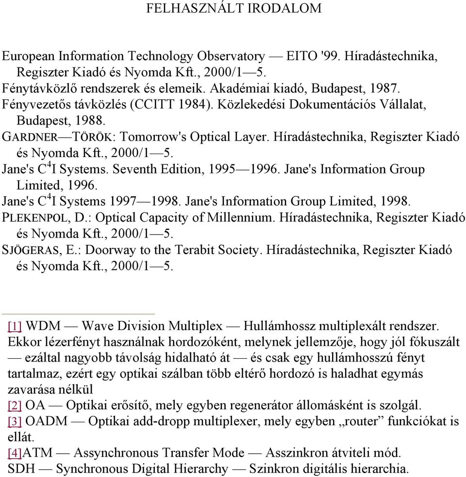 Híradástechnika, Regiszter Kiadó és Nyomda Kft., 2000/1 5. Jane's C 4 I Systems. Seventh Edition, 1995 1996. Jane's Information Group Limited, 1996. Jane's C 4 I Systems 1997 1998.