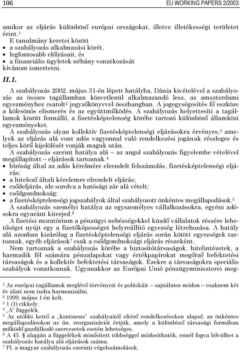 május -én lépett hatályba, Dánia kivételével a szabályozás az összes tagállamban közvetlenül alkalmazandó lesz, az amszterdami egyezményhez csatolt jegyzőkönyvvel összhangban.