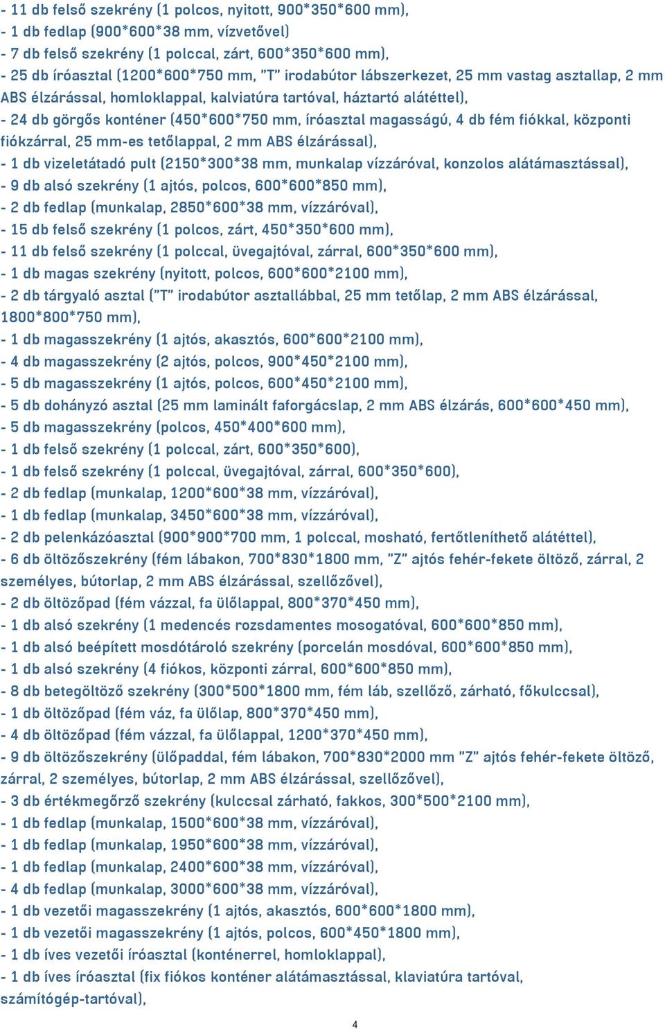fiókkal, központi fiókzárral, 25 mm-es tetőlappal, 2 mm ABS élzárással), - 1 db vizeletátadó pult (2150*300*38 mm, munkalap vízzáróval, konzolos alátámasztással), - 9 db alsó szekrény (1 ajtós,