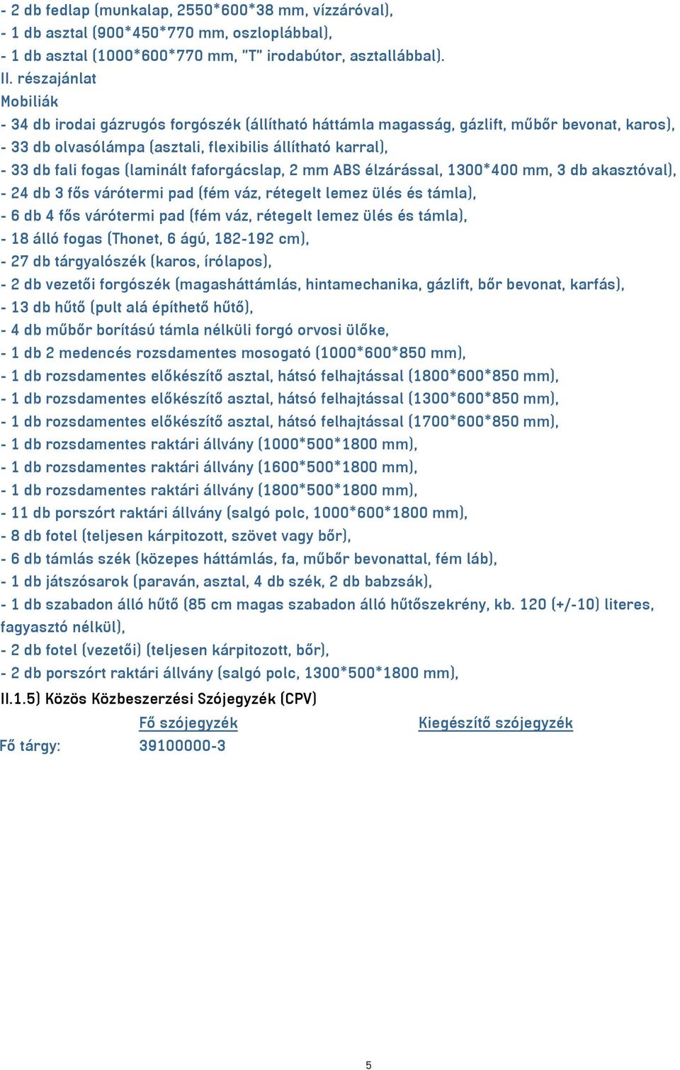 (laminált faforgácslap, 2 mm ABS élzárással, 1300*400 mm, 3 db akasztóval), - 24 db 3 fős várótermi pad (fém váz, rétegelt lemez ülés és támla), - 6 db 4 fős várótermi pad (fém váz, rétegelt lemez