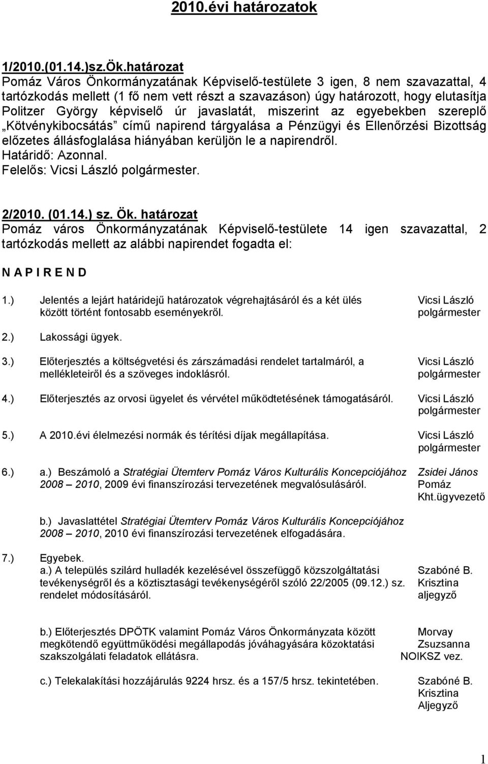 képviselı úr javaslatát, miszerint az egyebekben szereplı Kötvénykibocsátás címő napirend tárgyalása a Pénzügyi és Ellenırzési Bizottság elızetes állásfoglalása hiányában kerüljön le a napirendrıl.