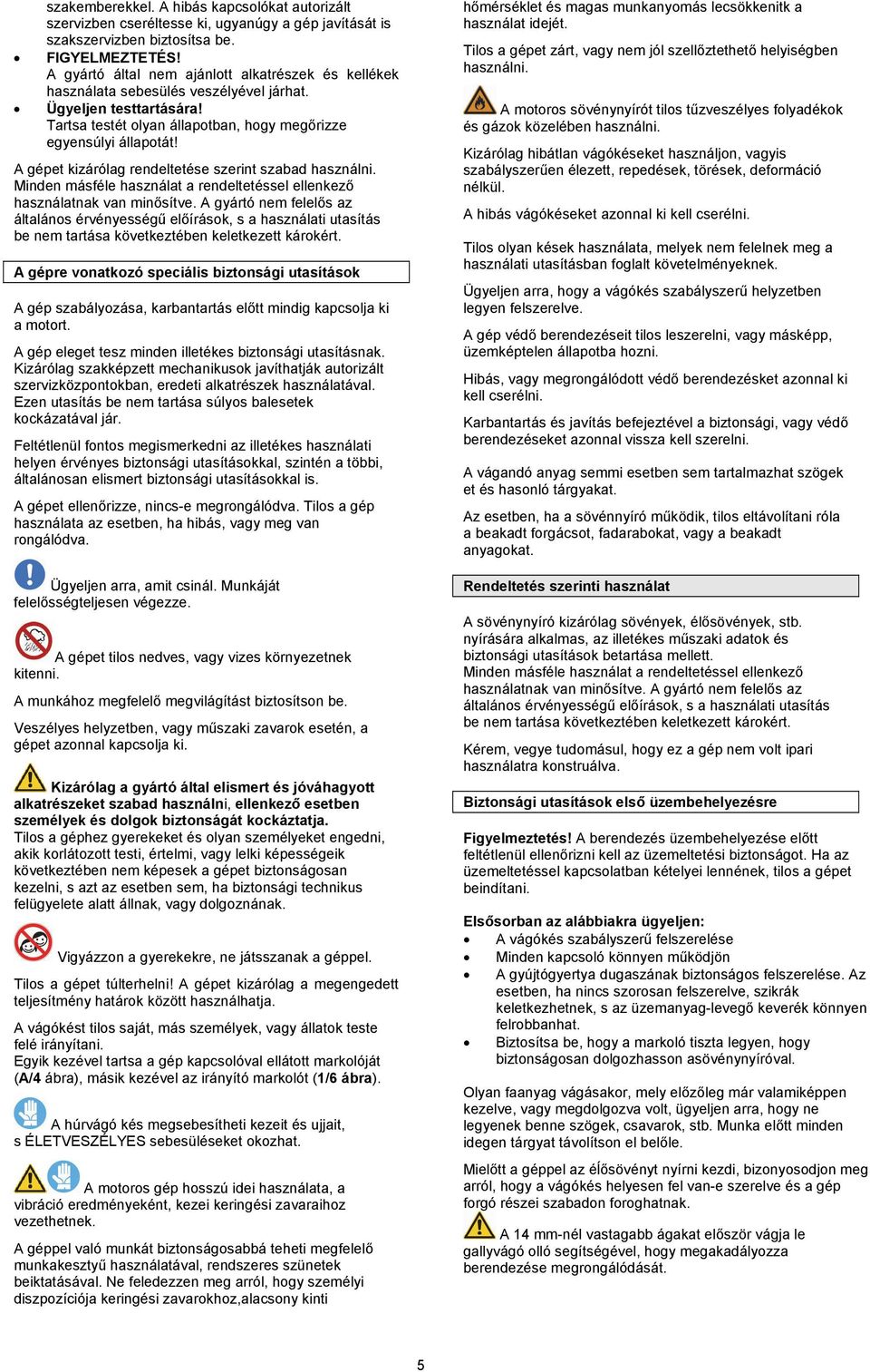 A gépet kizárólag rendeltetése szerint szabad használni. Minden másféle használat a rendeltetéssel ellenkező használatnak van minősítve.