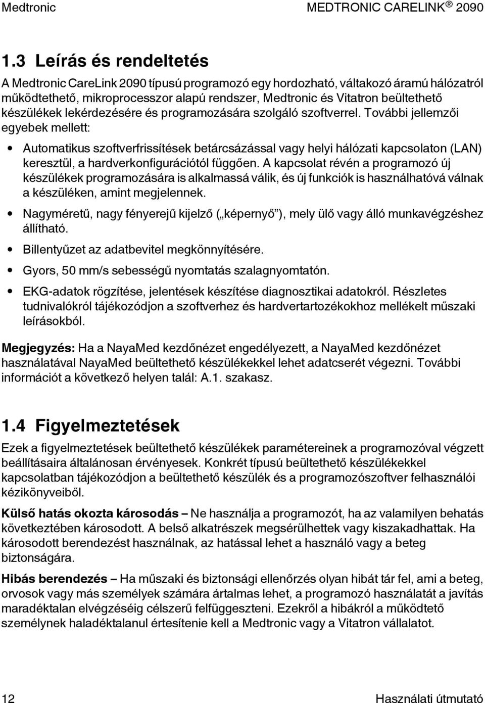 További jellemzői egyebek mellett: Automatikus szoftverfrissítések betárcsázással vagy helyi hálózati kapcsolaton (LAN) keresztül, a hardverkonfigurációtól függően.