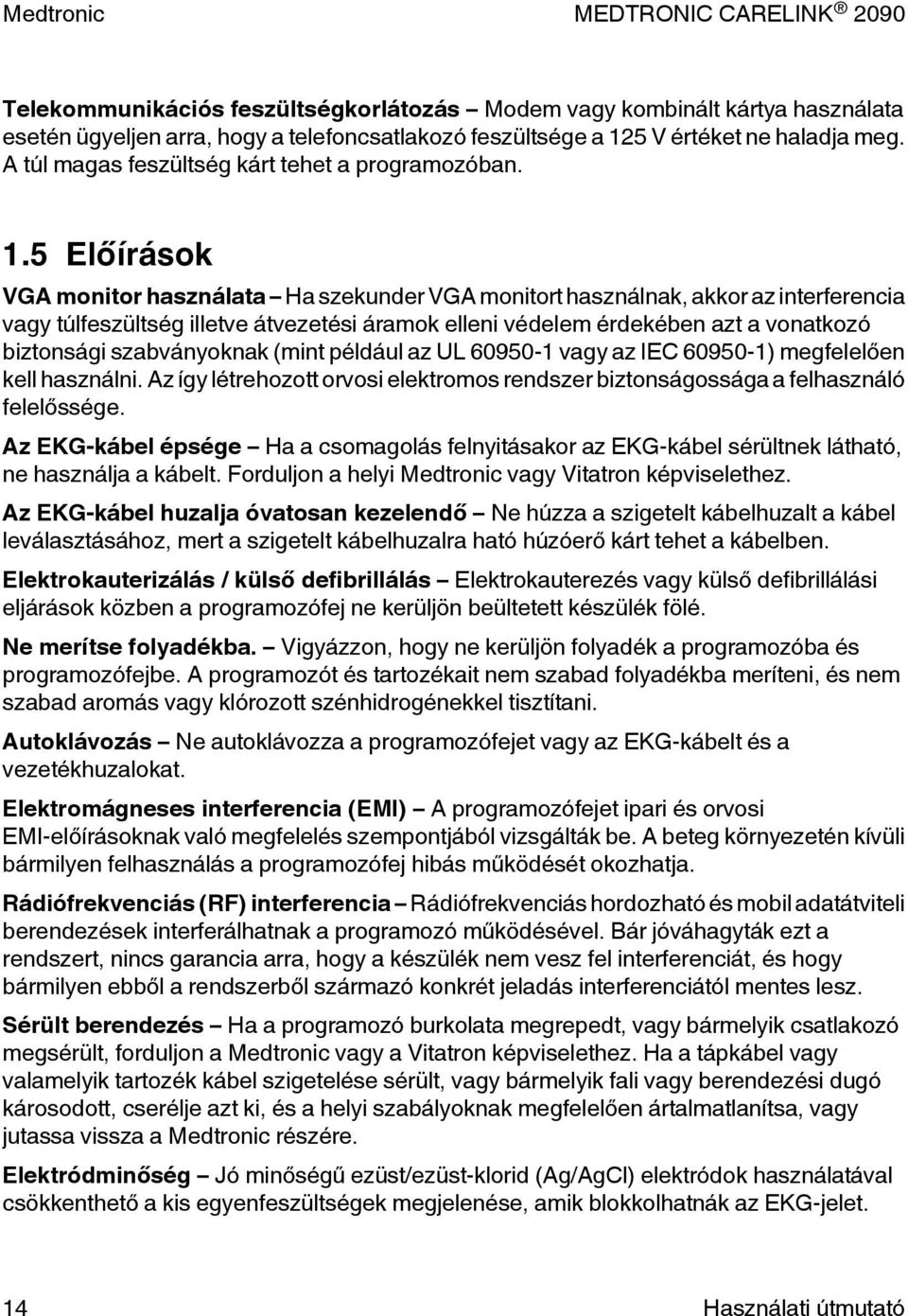 5 Előírások VGA monitor használata Ha szekunder VGA monitort használnak, akkor az interferencia vagy túlfeszültség illetve átvezetési áramok elleni védelem érdekében azt a vonatkozó biztonsági