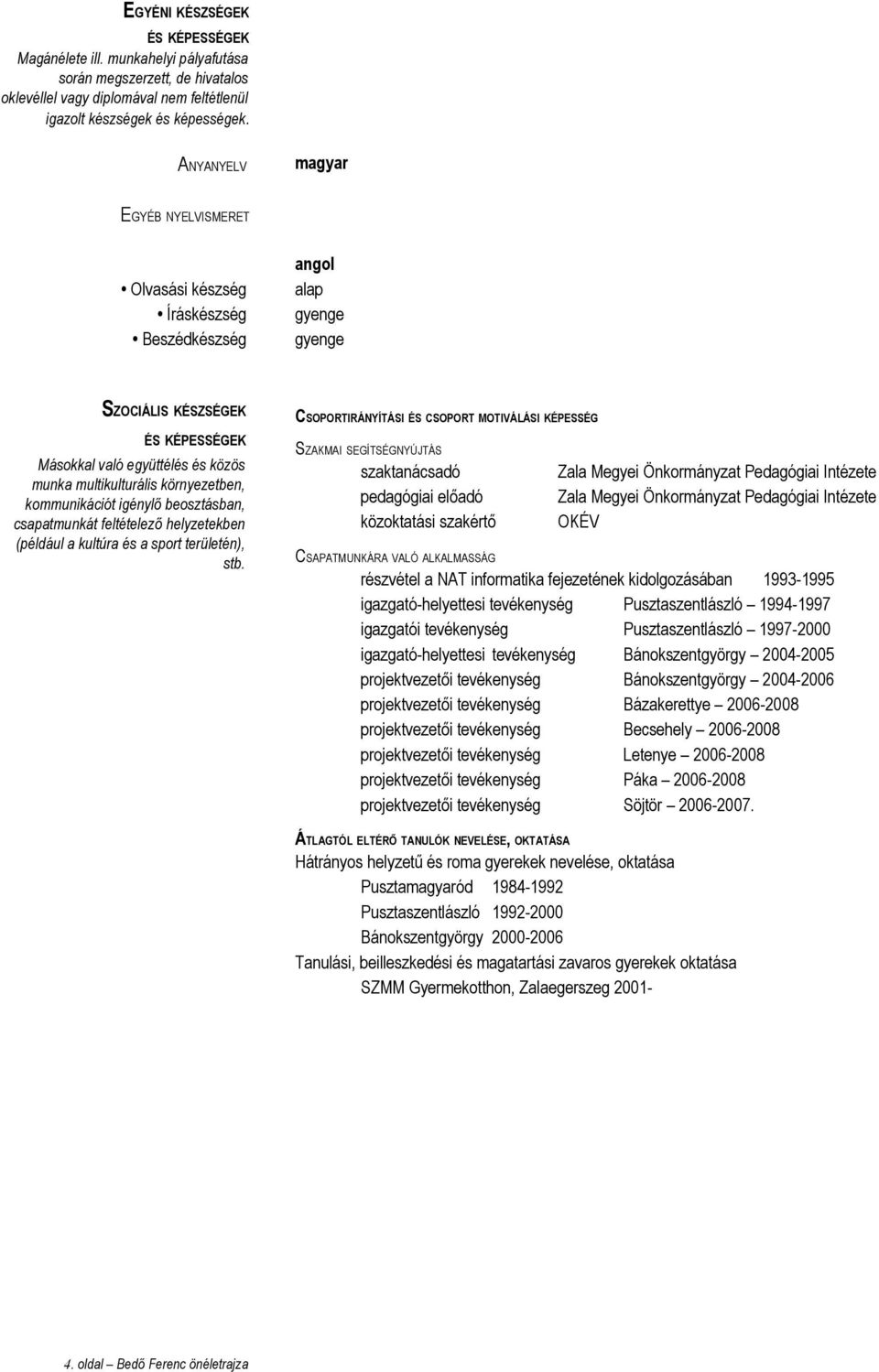 kommunikációt igénylő beosztásban, csapatmunkát feltételező helyzetekben (például a kultúra és a sport területén), stb.