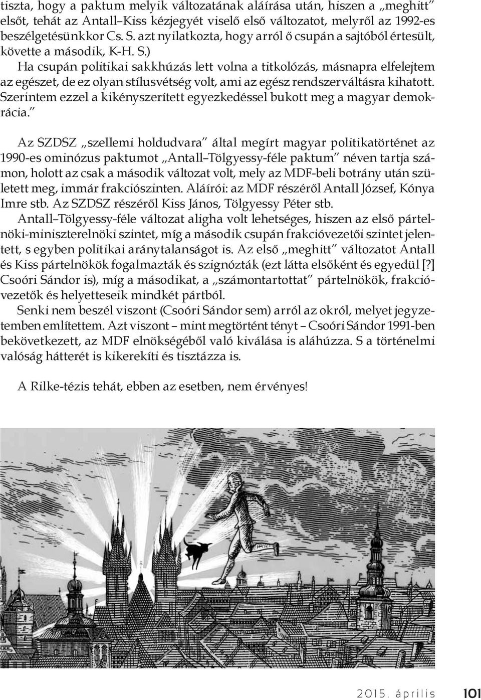 ) Ha csupán politikai sakkhúzás lett volna a titkolózás, másnapra elfelejtem az egészet, de ez olyan stílusvétség volt, ami az egész rendszerváltásra kihatott.