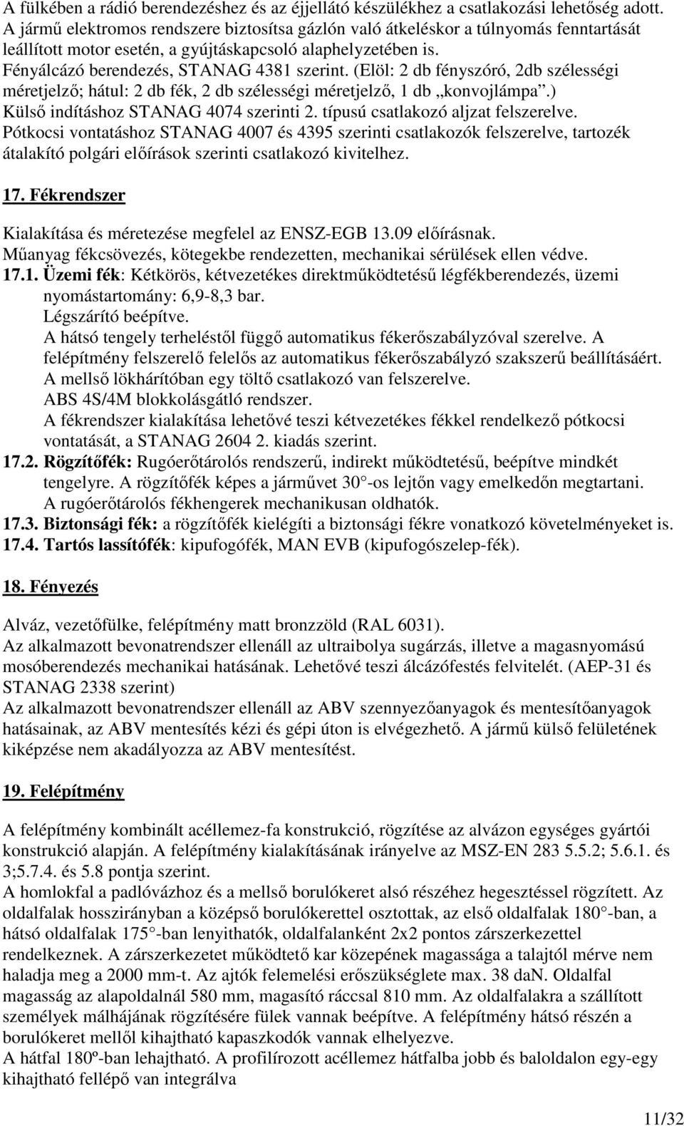 (Elöl: 2 db fényszóró, 2db szélességi méretjelzı; hátul: 2 db fék, 2 db szélességi méretjelzı, 1 db konvojlámpa.) Külsı indításhoz STANAG 4074 szerinti 2. típusú csatlakozó aljzat felszerelve.