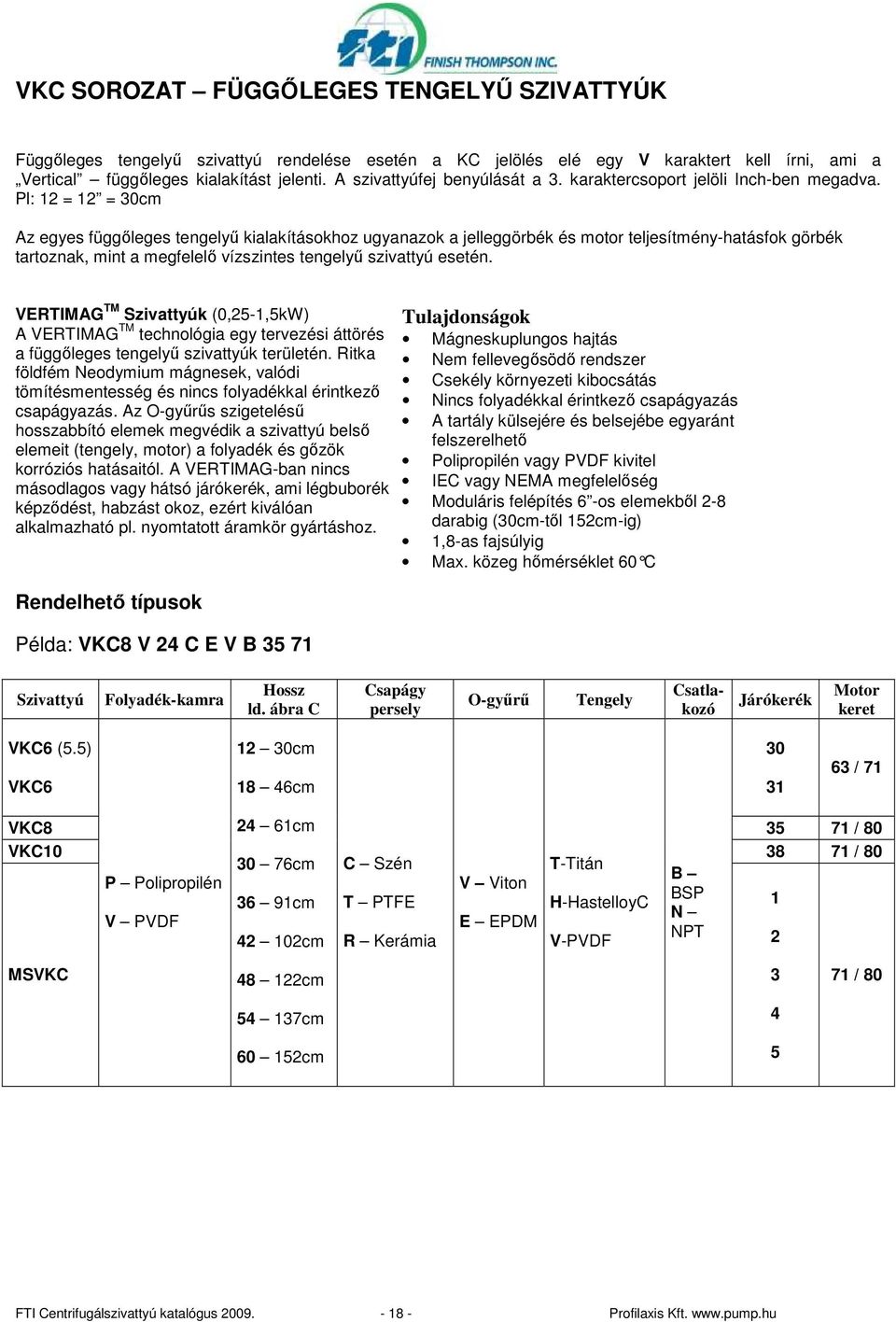 Pl: 12 = 12 = 30cm Az egyes függıleges tengelyő kialakításokhoz ugyanazok a jelleggörbék és motor teljesítmény-hatásfok görbék tartoznak, mint a megfelelı vízszintes tengelyő szivattyú esetén.