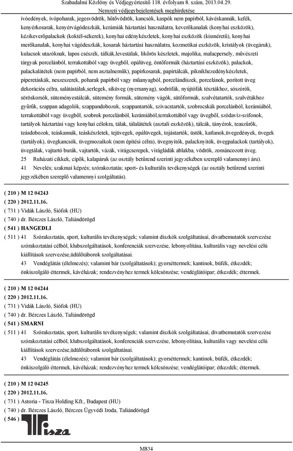 (üvegáruk), kulacsok utazóknak, lapos csészék, tálkák,levestálak, likőrös készletek, majolika, malacpersely, művészeti tárgyak porcelánból, terrakottából vagy üvegből, opálüveg, öntőformák