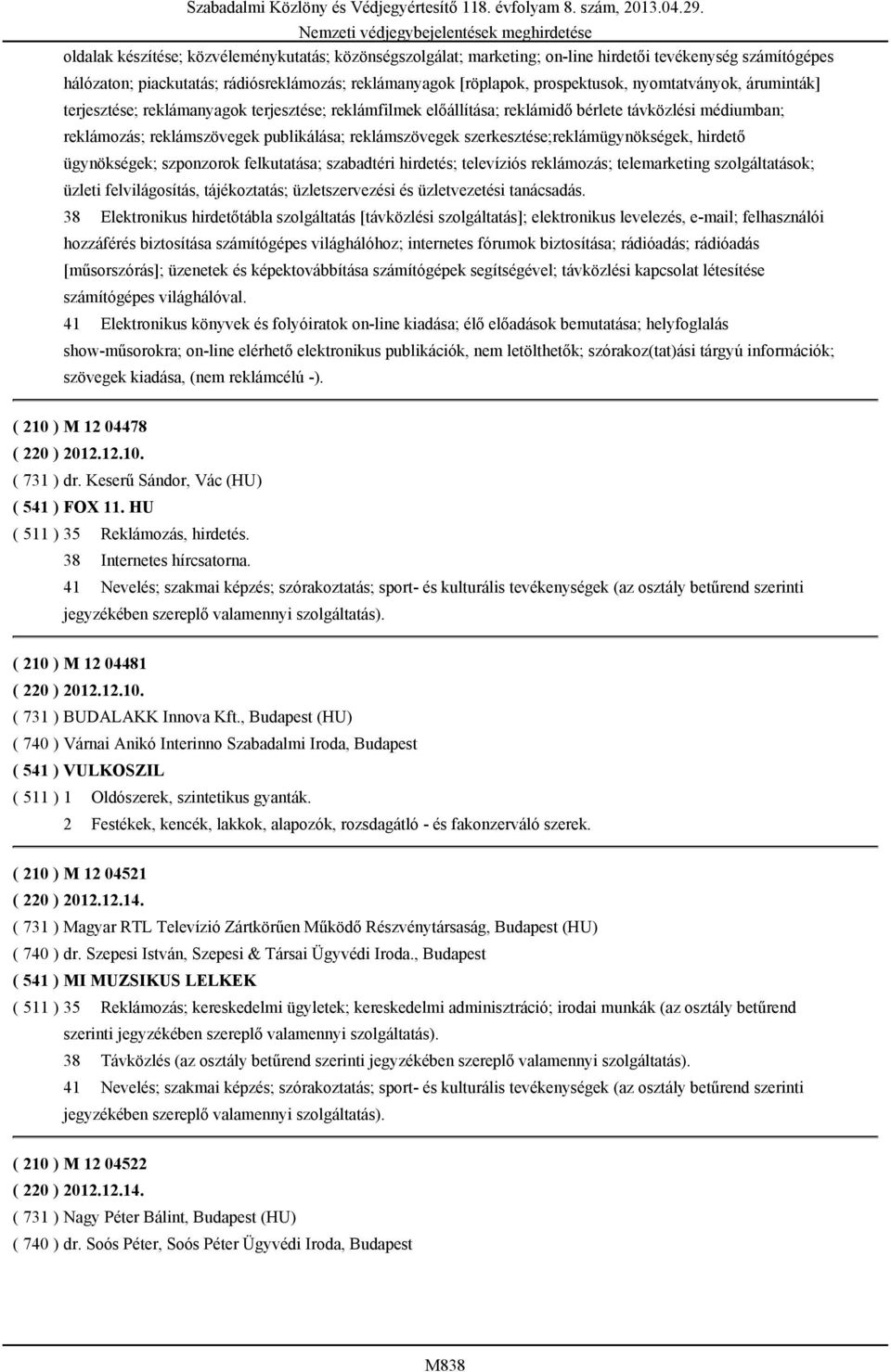 szerkesztése;reklámügynökségek, hirdető ügynökségek; szponzorok felkutatása; szabadtéri hirdetés; televíziós reklámozás; telemarketing szolgáltatások; üzleti felvilágosítás, tájékoztatás;