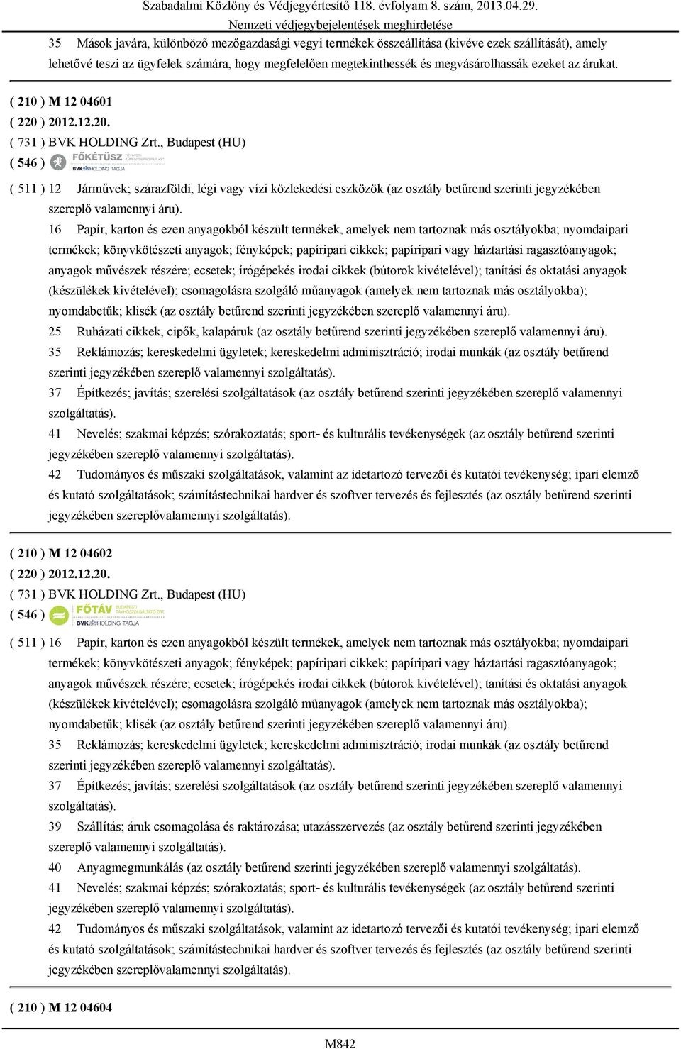 , Budapest (HU) ( 511 ) 12 Járművek; szárazföldi, légi vagy vízi közlekedési eszközök (az osztály betűrend szerinti jegyzékében szereplő valamennyi áru).