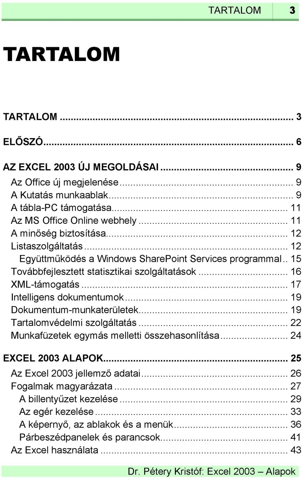 .. 17 Intelligens dokumentumok... 19 Dokumentum-munkaterületek... 19 Tartalomvédelmi szolgáltatás... 22 Munkafüzetek egymás melletti összehasonlítása... 24 EXCEL 2003 ALAPOK.