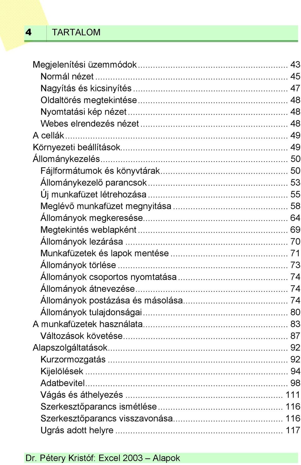 .. 58 Állományok megkeresése... 64 Megtekintés weblapként... 69 Állományok lezárása... 70 Munkafüzetek és lapok mentése... 71 Állományok törlése... 73 Állományok csoportos nyomtatása.