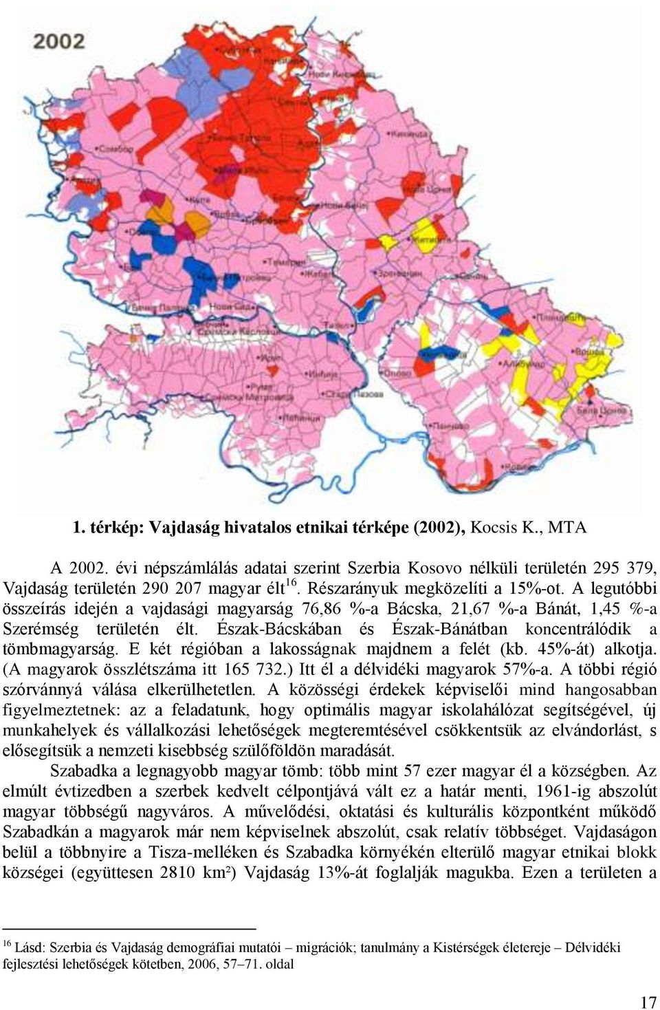 Észak-Bácskában és Észak-Bánátban koncentrálódik a tömbmagyarság. E két régióban a lakosságnak majdnem a felét (kb. 45%-át) alkotja. (A magyarok összlétszáma itt 165 732.