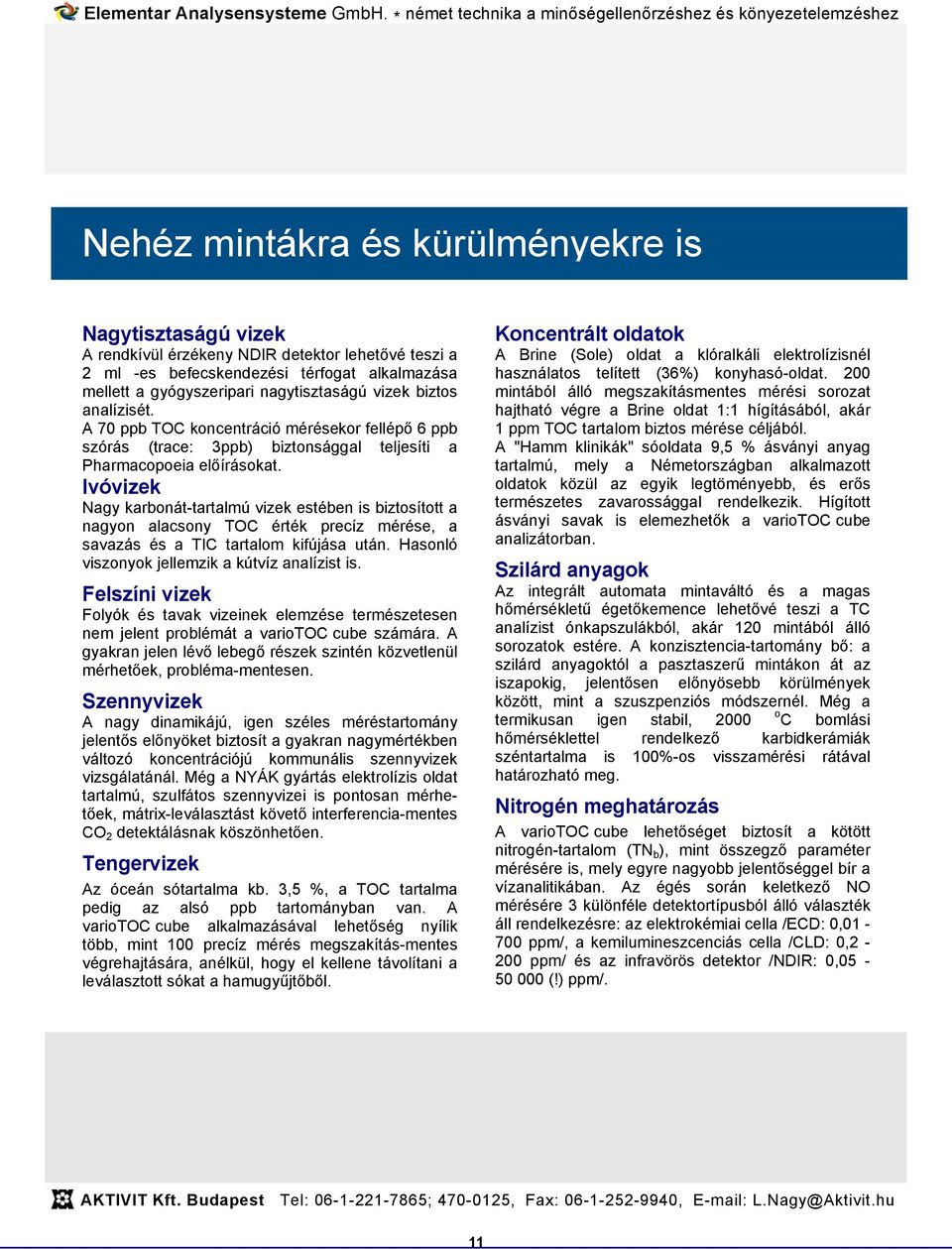 Ivóvizek Nagy karbonát-tartalmú vizek estében is biztosított a nagyon alacsony TOC érték precíz mérése, a savazás és a TIC tartalom kifújása után. Hasonló viszonyok jellemzik a kútvíz analízist is.