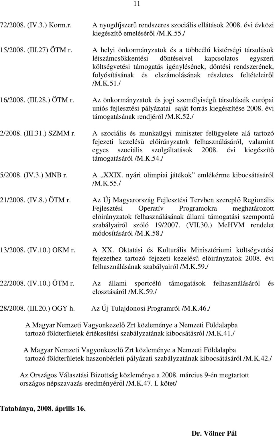 elszámolásának részletes feltételeirıl /M.K.51./ 16/2008. (III.28.) ÖTM r. Az önkormányzatok és jogi személyiségő társulásaik európai uniós fejlesztési pályázatai saját forrás kiegészítése 2008.