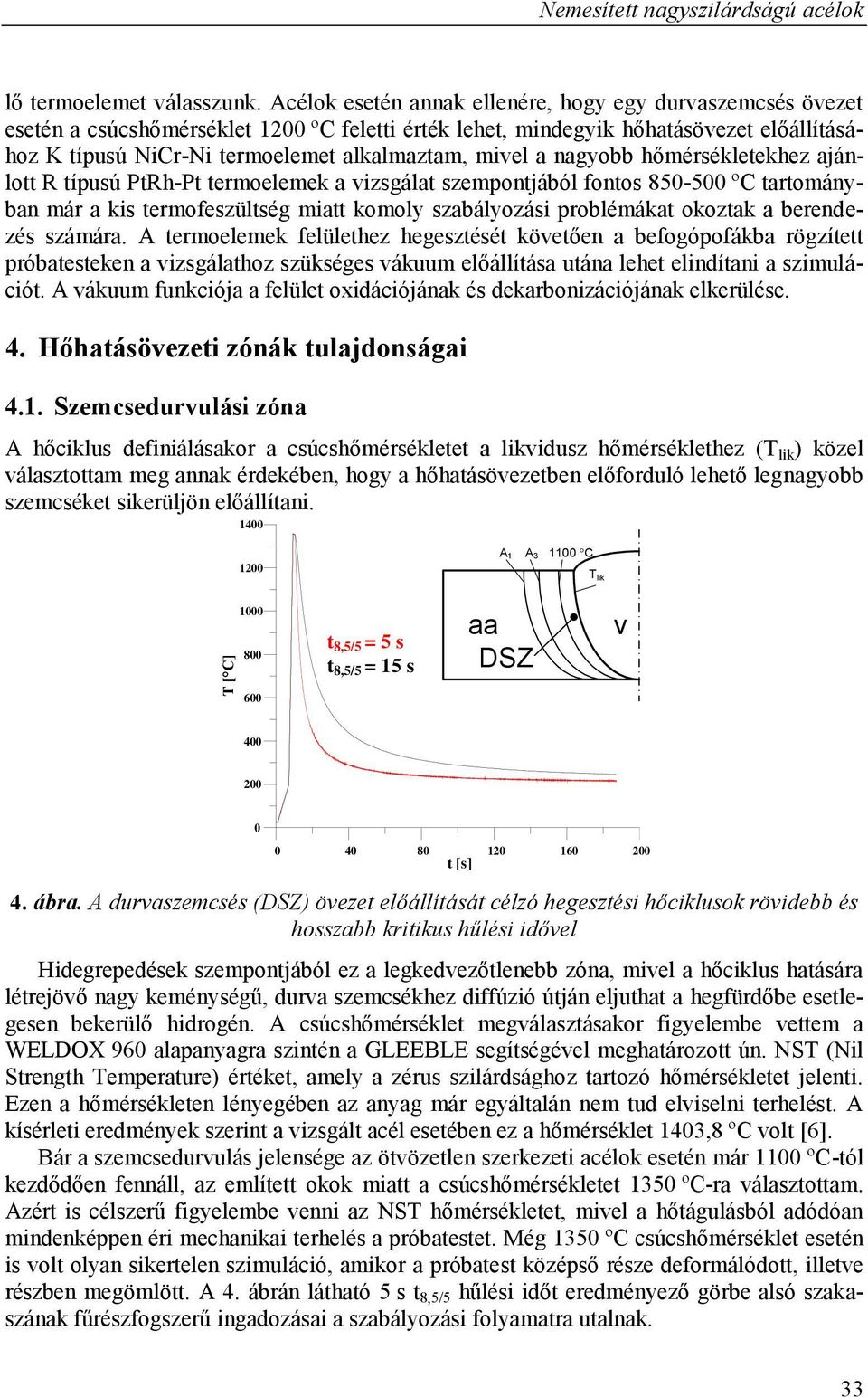 mivel a nagyobb hőmérsékletekhez ajánlott R típusú PtRh-Pt termoelemek a vizsgálat szempontjából fontos 850-500 ºC tartományban már a kis termofeszültség miatt komoly szabályozási problémákat okoztak