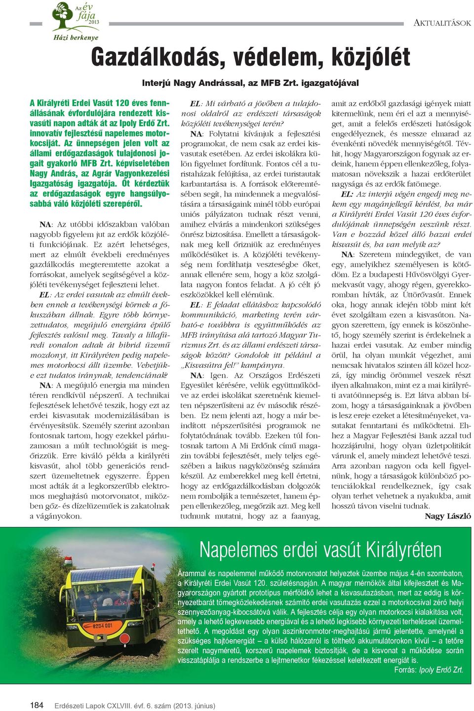 Az ünnepségen jelen volt az állami erdõgazdaságok tulajdonosi jogait gyakorló MFB Zrt. képviseletében Nagy András, az Agrár Vagyonkezelési Igazgatóság igazgatója.