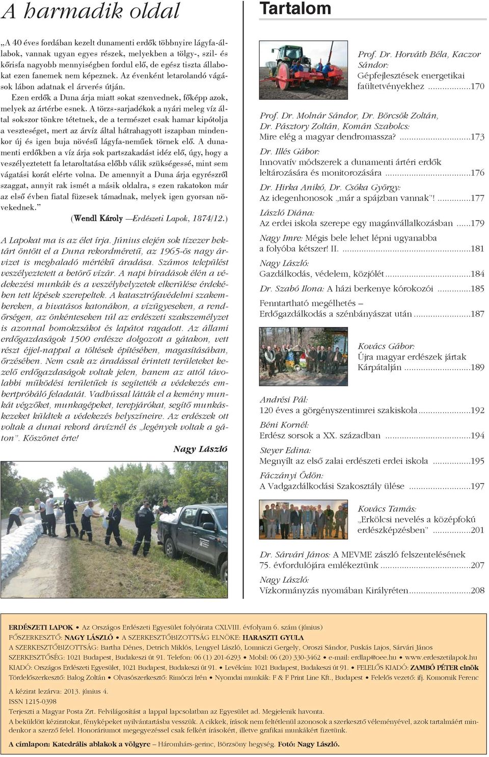 A törzs-sarjadékok a nyári meleg víz által sokszor tönkre tétetnek, de a természet csak hamar kipótolja a veszteséget, mert az árvíz által hátrahagyott iszapban mindenkor új és igen buja növésû