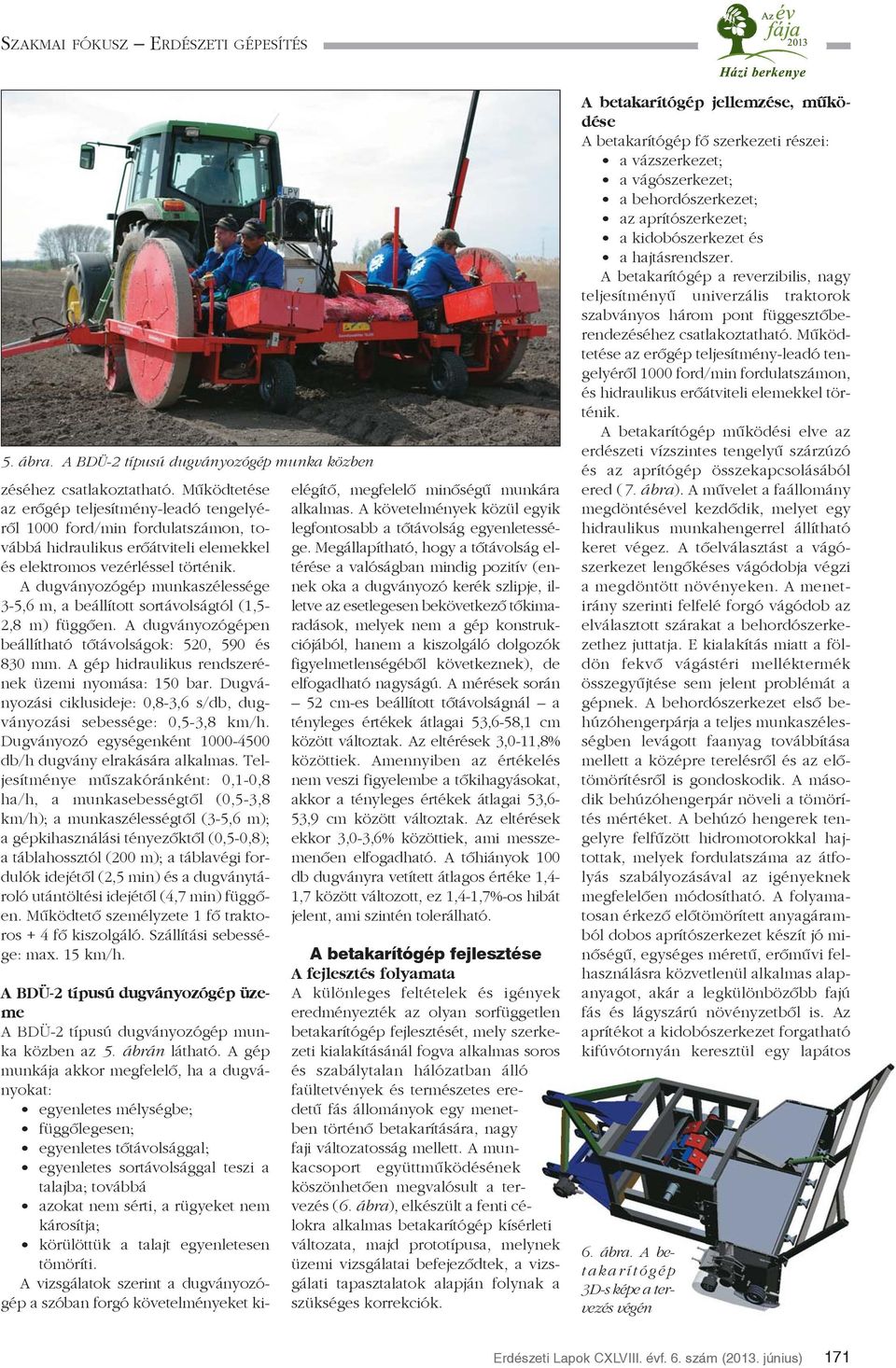 A dugványozógép munkaszélessége 3-5,6 m, a beállított sortávolságtól (1,5-2,8 m) függõen. A dugványozógépen beállítható tõtávolságok: 520, 590 és 830 mm.