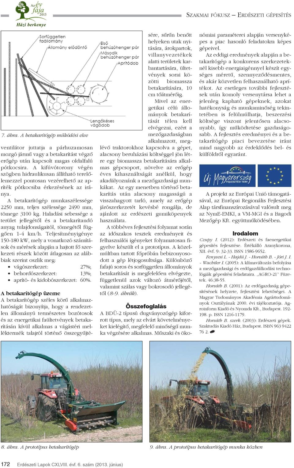 A betakarítógép munkaszélessége 2250 mm, teljes szélessége 2490 mm, tömege 3100 kg. Haladási sebessége a terület jellegétõl és a betakarítandó anyag tulajdonságaitól, tömegétõl függõen 1-4 km/h.