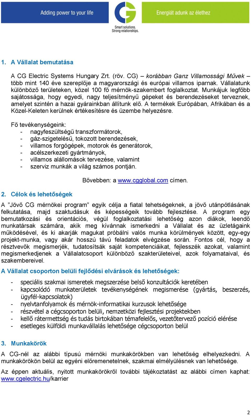 Munkájuk legfőbb sajátossága, hogy egyedi, nagy teljesítményű gépeket és berendezéseket terveznek, amelyet szintén a hazai gyárainkban állítunk elő.