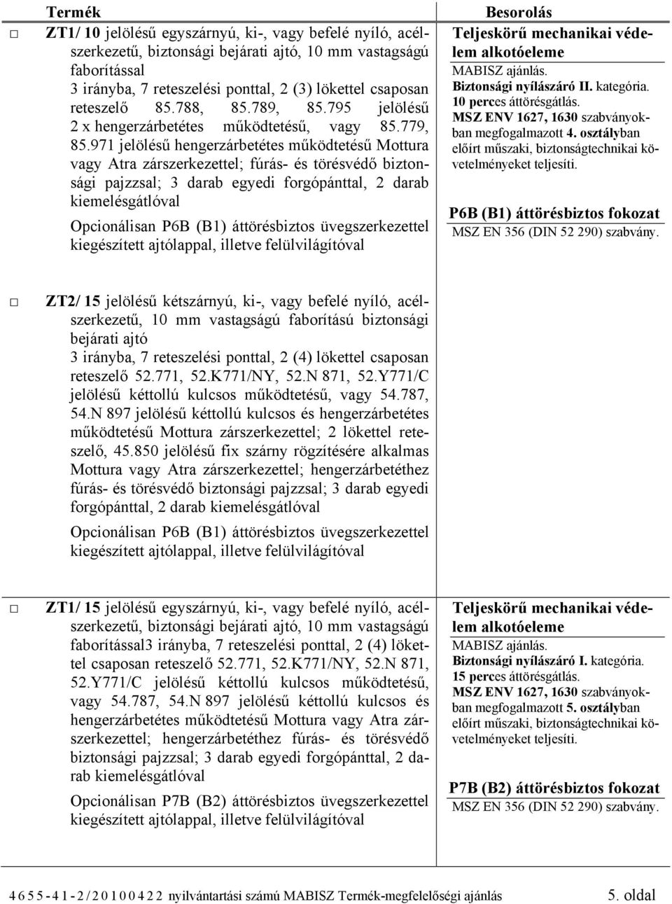 971 jelölésű hengerzárbetétes működtetésű Mottura vagy Atra zárszerkezettel; fúrás- és törésvédő biztonsági pajzzsal; 3 darab egyedi forgópánttal, 2 darab Opcionálisan P6B (B1) áttörésbiztos