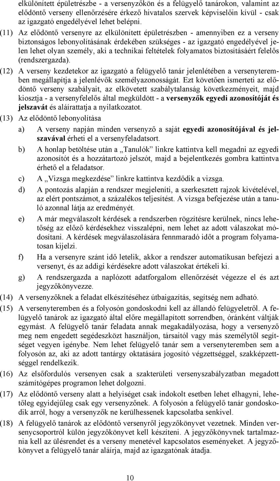 (11) Az elődöntő versenyre az elkülönített épületrészben - amennyiben ez a verseny biztonságos lebonyolításának érdekében szükséges - az igazgató engedélyével jelen lehet olyan személy, aki a