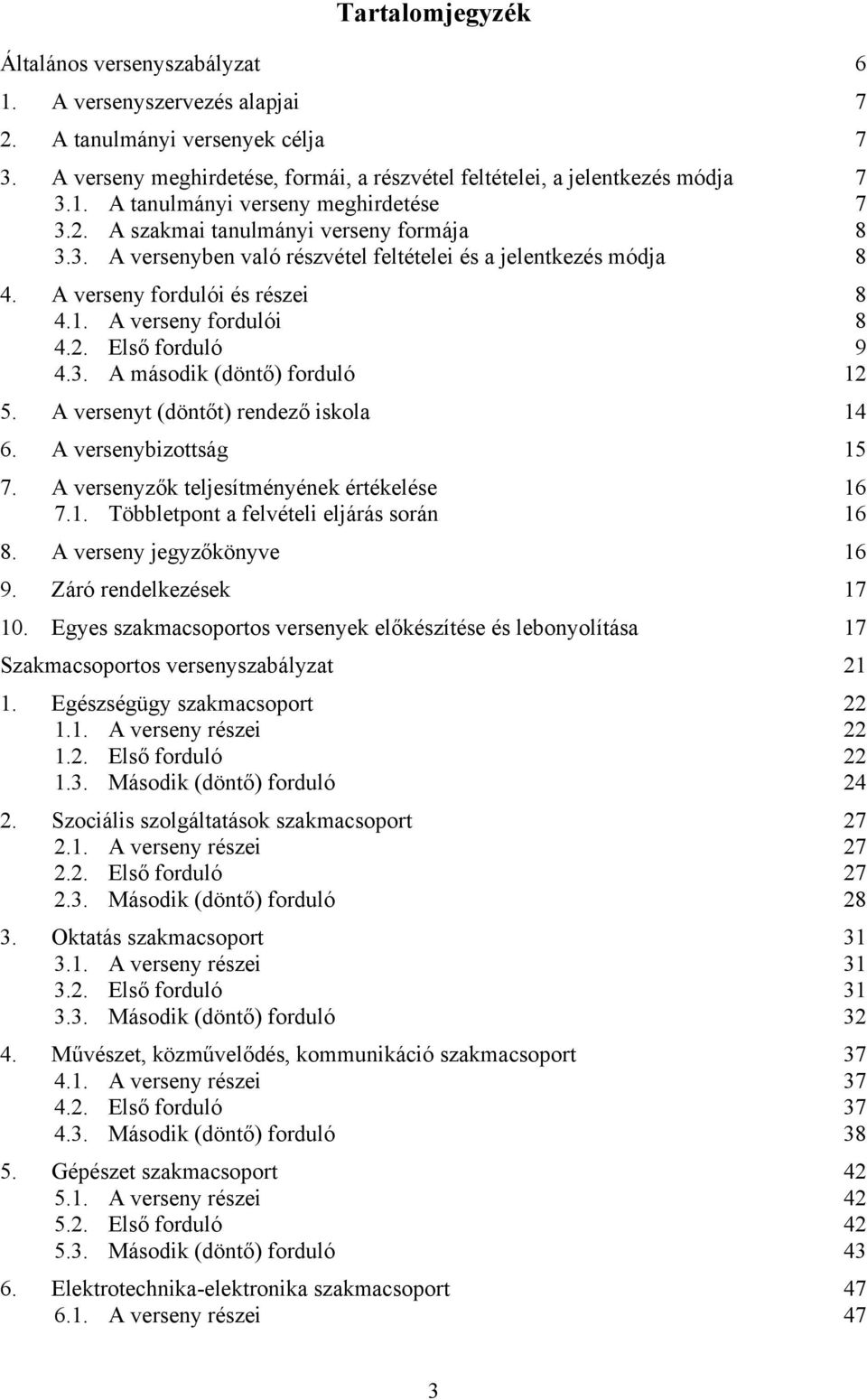 A versenyt (döntőt) rendező iskola 14 6. A versenybizottság 15 7. A versenyzők teljesítményének értékelése 16 7.1. Többletpont a felvételi eljárás során 16 8. A verseny jegyzőkönyve 16 9.