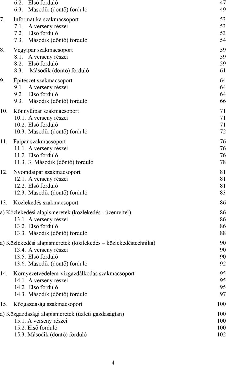 2. Első forduló 71 10.3. Második (döntő) forduló 72 11. Faipar szakmacsoport 76 11.1. A verseny részei 76 11.2. Első forduló 76 11.3. 3. Második (döntő) forduló 78 12. Nyomdaipar szakmacsoport 81 12.