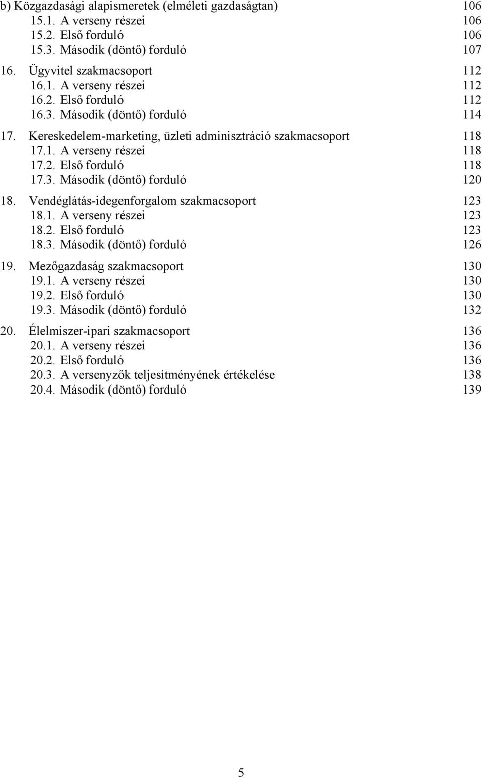 Vendéglátás-idegenforgalom szakmacsoport 123 18.1. A verseny részei 123 18.2. Első forduló 123 18.3. Második (döntő) forduló 126 19. Mezőgazdaság szakmacsoport 130 19.1. A verseny részei 130 19.2. Első forduló 130 19.