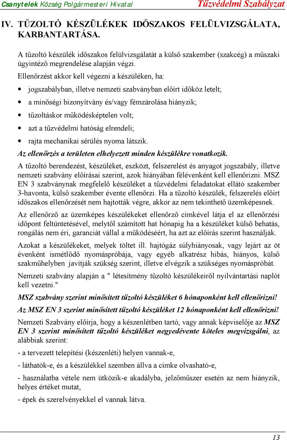 volt; azt a tűzvédelmi hatóság elrendeli; rajta mechanikai sérülés nyoma látszik. Az ellenőrzés a területen elhelyezett minden készülékre vonatkozik.