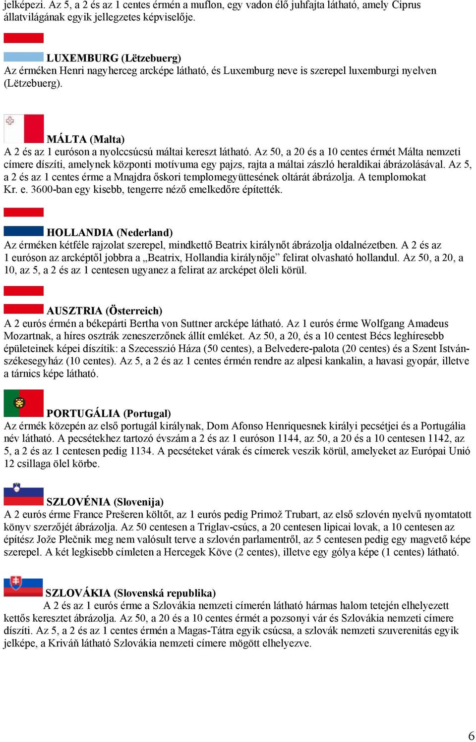 MÁLTA (Malta) A 2 és az 1 euróson a nyolccsúcsú máltai kereszt látható.