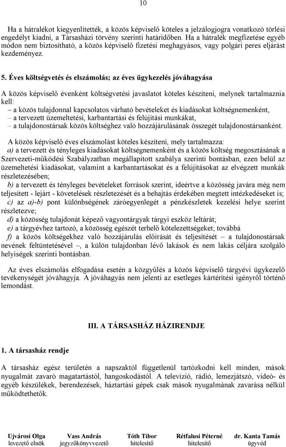 Éves költségvetés és elszámolás; az éves ügykezelés jóváhagyása A közös képviselő évenként költségvetési javaslatot köteles készíteni, melynek tartalmaznia kell: a közös tulajdonnal kapcsolatos