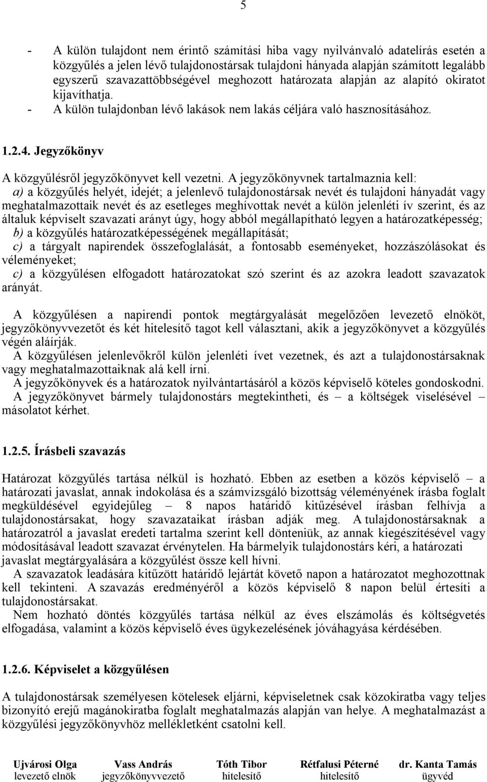 A jegyzőkönyvnek tartalmaznia kell: a) a közgyűlés helyét, idejét; a jelenlevő tulajdonostársak nevét és tulajdoni hányadát vagy meghatalmazottaik nevét és az esetleges meghívottak nevét a külön