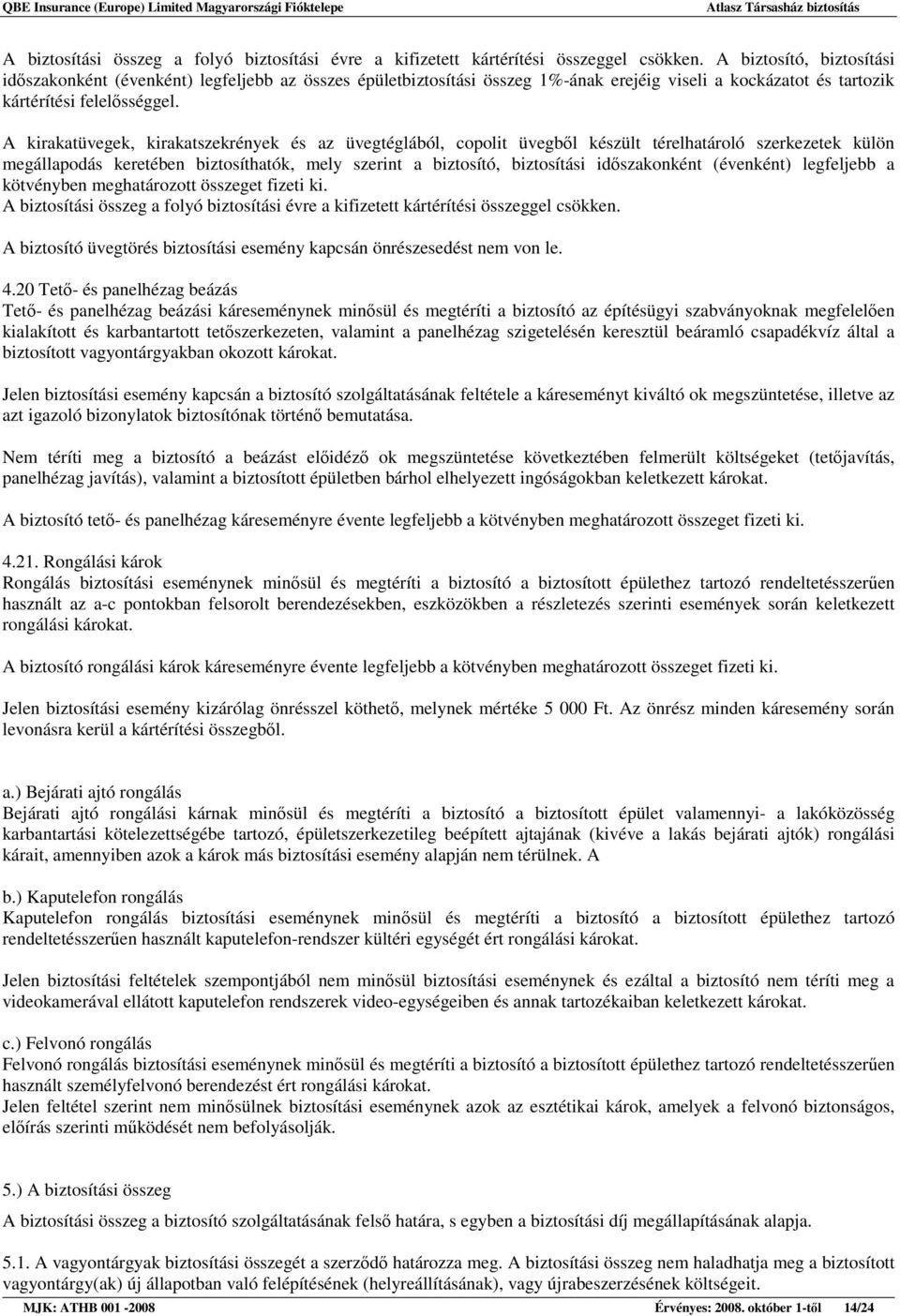 A kirakatüvegek, kirakatszekrények és az üvegtéglából, copolit üvegbıl készült térelhatároló szerkezetek külön megállapodás keretében biztosíthatók, mely szerint a biztosító, biztosítási