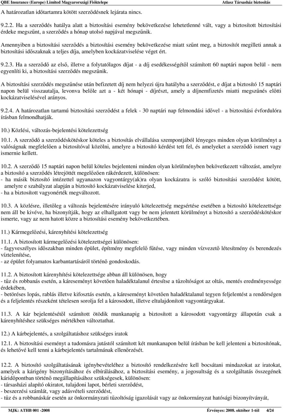 Amennyiben a biztosítási szerzıdés a biztosítási esemény bekövetkezése miatt szőnt meg, a biztosítót megilleti annak a biztosítási idıszaknak a teljes díja, amelyben kockázatviselése véget ért. 9.2.3.