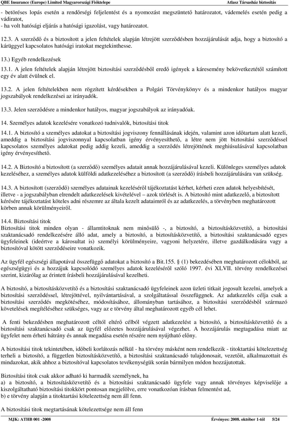 ) Egyéb rendelkezések 13.1. A jelen feltételek alapján létrejött biztosítási szerzıdésbıl eredı igények a káresemény bekövetkeztétıl számított egy év alatt évülnek el. 13.2.