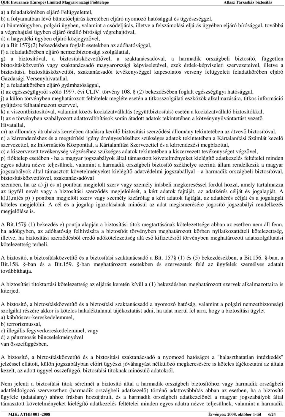 esetekben az adóhatósággal, f) a feladatkörében eljáró nemzetbiztonsági szolgálattal, g) a biztosítóval, a biztosításközvetítıvel, a szaktanácsadóval, a harmadik országbeli biztosító, független