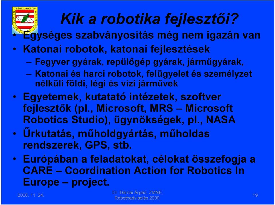 és harci robotok, felügyelet és személyzet nélküli földi, légi és vízi járművek Egyetemek, kutatató intézetek, szoftver fejlesztők (pl.