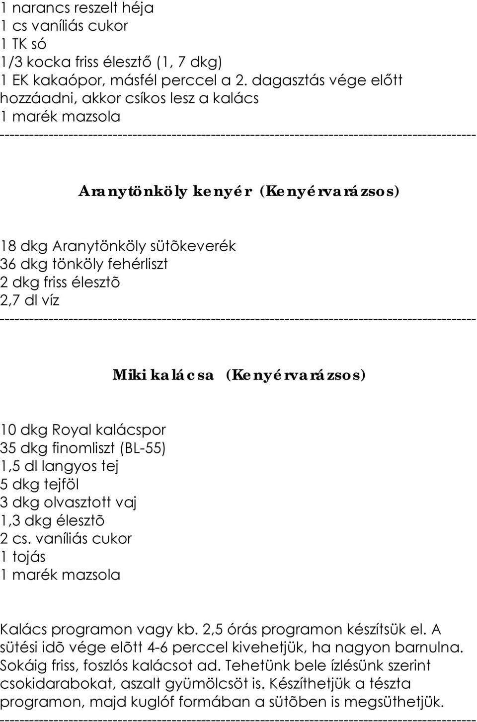 víz Miki kalácsa (Kenyérvarázsos) 10 dkg Royal kalácspor 35 dkg finomliszt (BL-55) 1,5 dl langyos tej 5 dkg tejföl 3 dkg olvasztott vaj 1,3 dkg élesztõ 2 cs.