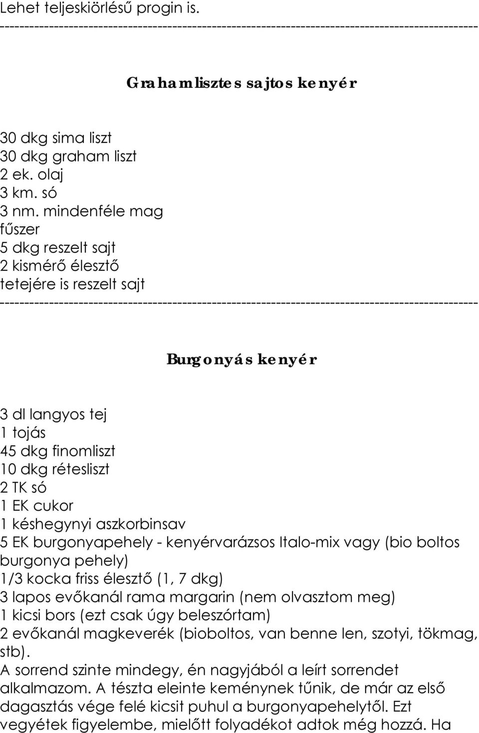 aszkorbinsav 5 EK burgonyapehely - kenyérvarázsos Italo-mix vagy (bio boltos burgonya pehely) 1/3 kocka friss élesztő (1, 7 dkg) 3 lapos evőkanál rama margarin (nem olvasztom meg) 1 kicsi bors (ezt