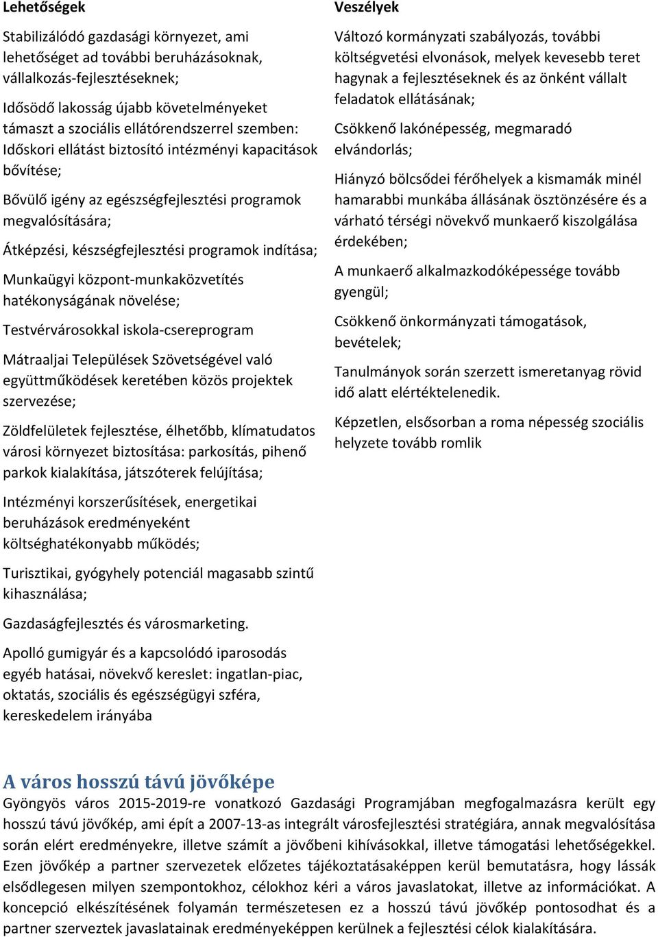 központ munkaközvetítés hatékonyságának növelése; Testvérvárosokkal iskola csereprogram Mátraaljai Települések Szövetségével való együttműködések keretében közös projektek szervezése; Zöldfelületek